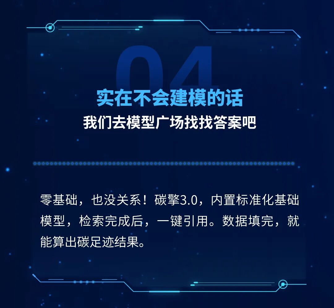 实在不会建模的话我们去模型广场找找答案吧零基础，也没关系！碳擎3·0，内置标准化基础模型，检索完成后，一键引用。数据填完，就能算出碳足迹结果。